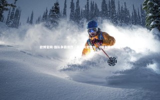 欧博官网-强队争霸激烈，赛场风云变幻，3强争霸赛场地