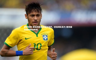 欧博官网-保加利亚球员集体发声，坚信球队实力 期待国际赛场再创辉煌