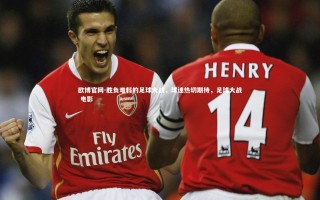 欧博官网-胜负难料的足球大战，球迷热切期待，足球大战 电影