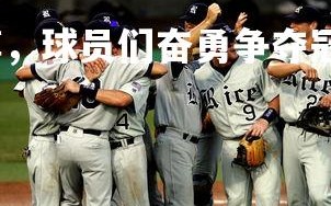 欧博官网-热血拼搏，球员们奋勇争夺冠军，球队夺冠的感言