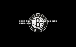 欧博官网-竞技水平持续提升 球员状态备受关注—联赛新赛季展现全新风貌