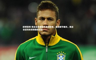 欧博官网-奥运会各国选手抵消疫情，备战细节曝光，奥运会运动员疫情最新消息