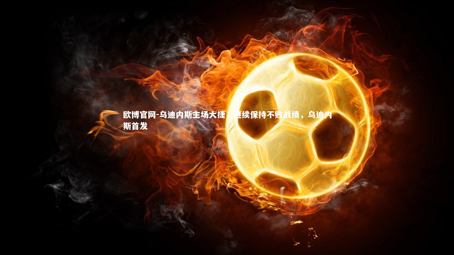 欧博官网-乌迪内斯主场大捷，继续保持不败战绩，乌迪内斯首发-第2张图片-欧博官网