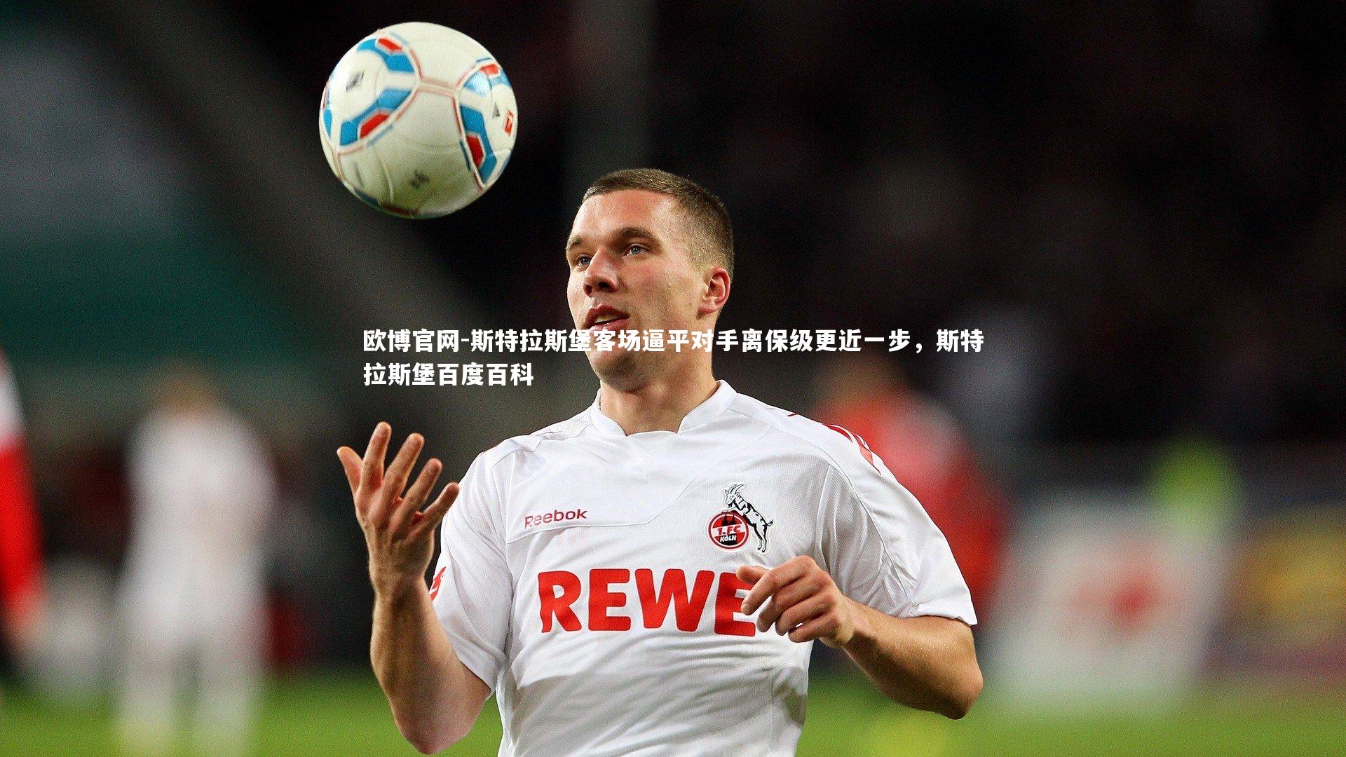 欧博官网-斯特拉斯堡客场逼平对手离保级更近一步，斯特拉斯堡百度百科-第2张图片-欧博官网