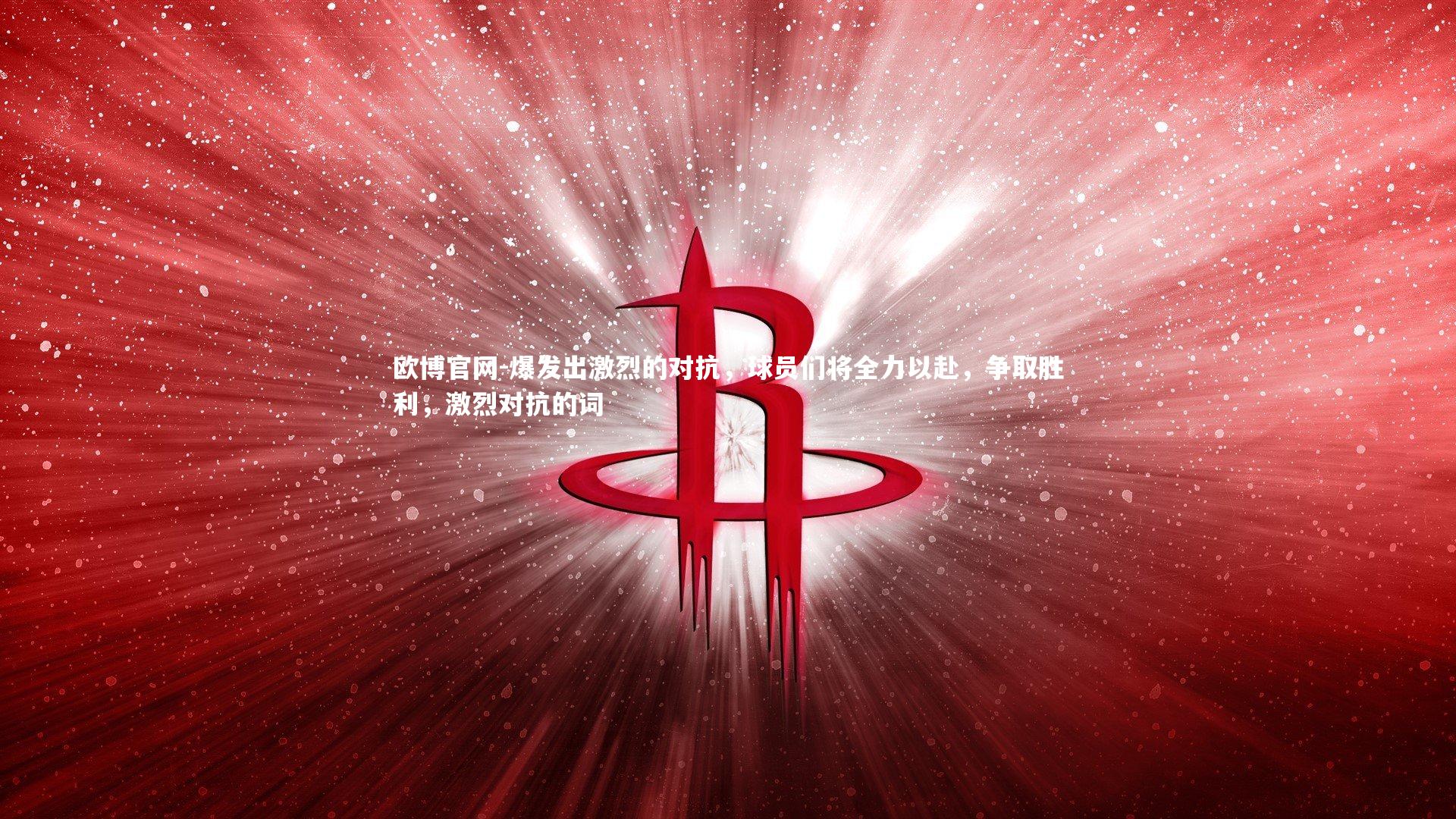 欧博官网-爆发出激烈的对抗，球员们将全力以赴，争取胜利，激烈对抗的词-第1张图片-欧博官网