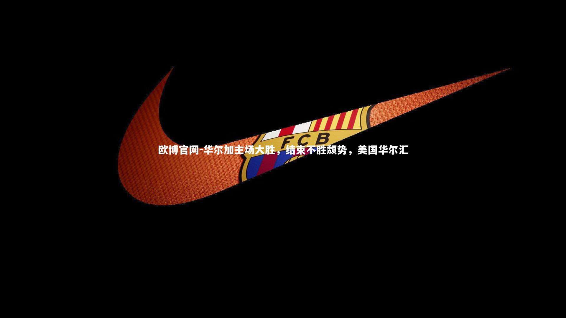 欧博官网-华尔加主场大胜，结束不胜颓势，美国华尔汇-第2张图片-欧博官网