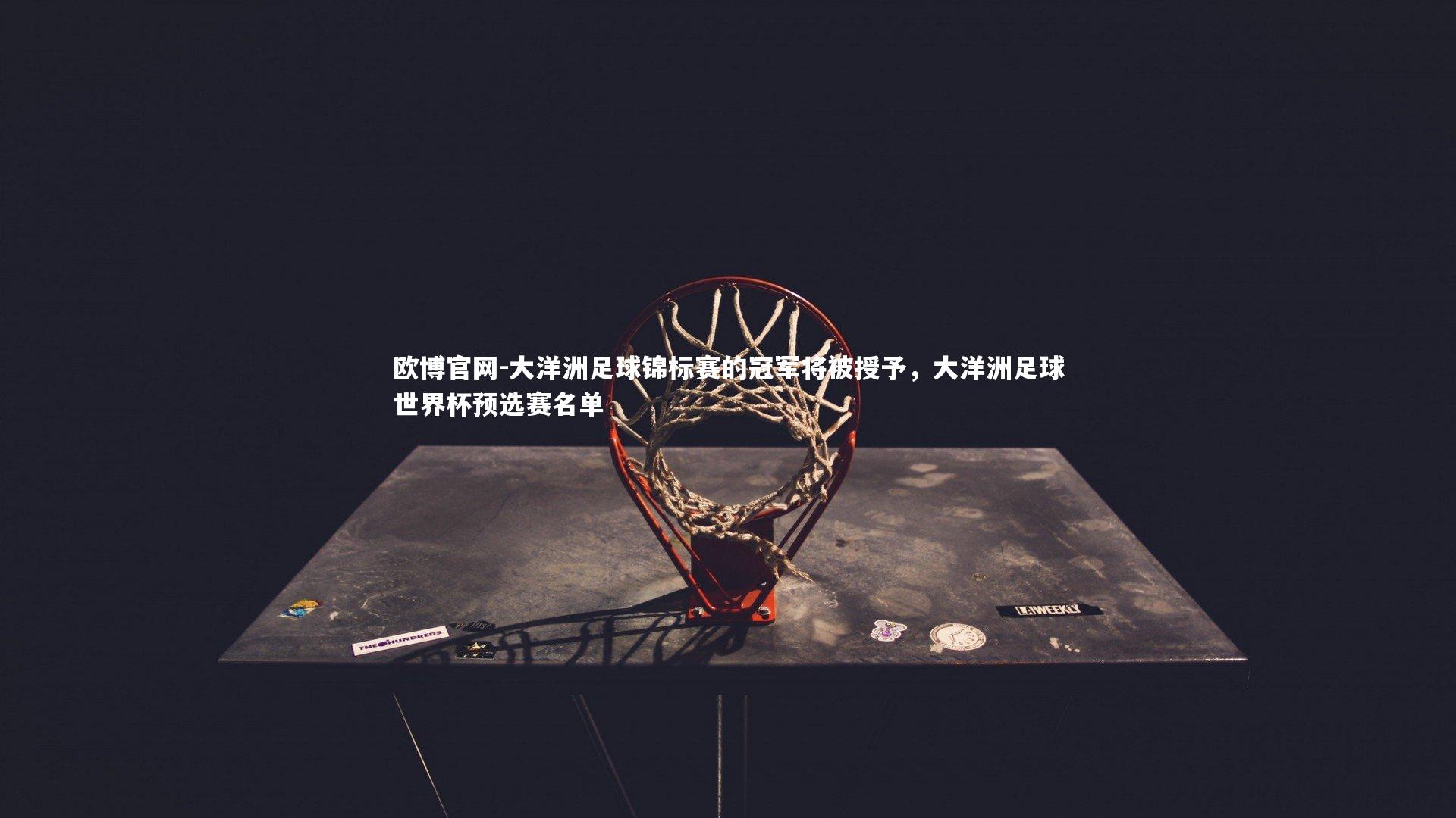 欧博官网-大洋洲足球锦标赛的冠军将被授予，大洋洲足球世界杯预选赛名单-第1张图片-欧博官网