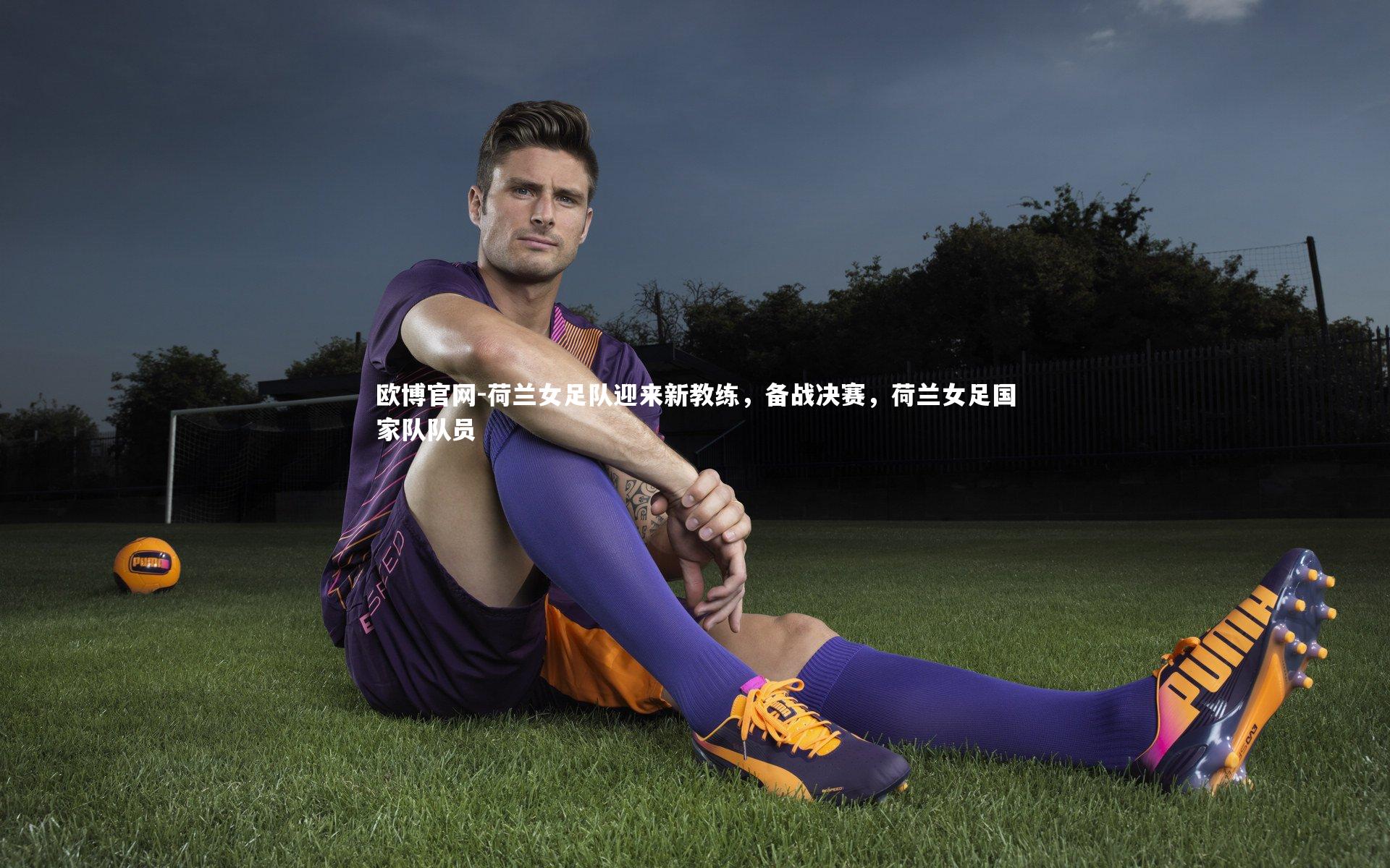 欧博官网-荷兰女足队迎来新教练，备战决赛，荷兰女足国家队队员-第1张图片-欧博官网