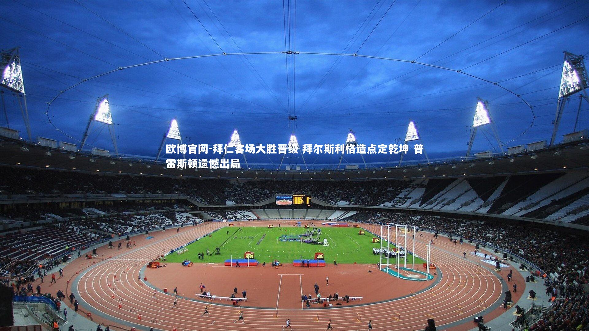 欧博官网-拜仁客场大胜晋级 拜尔斯利格造点定乾坤 普雷斯顿遗憾出局-第2张图片-欧博官网